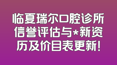 临夏瑞尔口腔诊所信誉评估与*新资历及价目表更新！