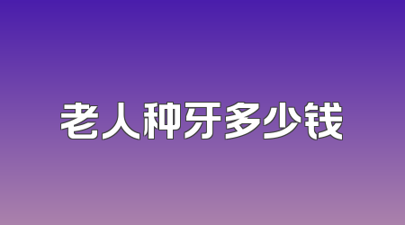 老人种牙多少钱