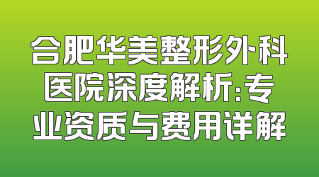 合肥华美整形外科医院深度解析：专业资质与费用详解