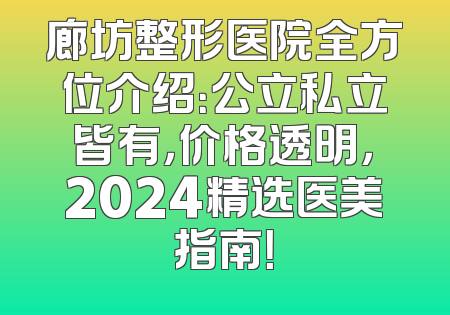廊坊整形医院全方位介绍：公立私立皆有，价格透明，2024精选医美指南！
