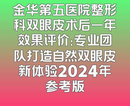 金华第五医院整形科双眼皮术后一年效果评价：专业团队打造自然双眼皮新体验2024年参考版