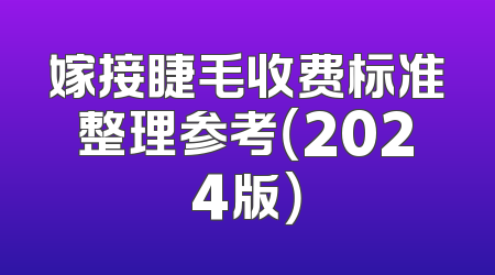 嫁接睫毛收费标准整理参考（2024版）