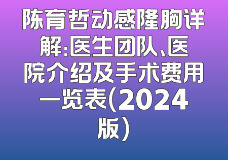 陈育哲动感隆胸详解：医生团队、医院介绍及手术费用一览表（2024版）
