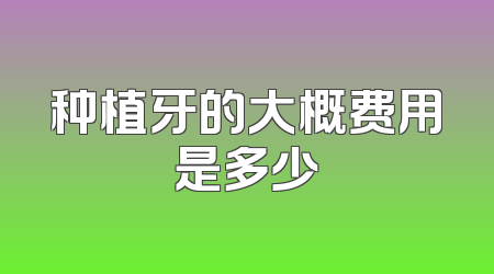 种植牙的大概费用是多少