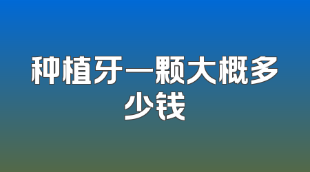 种植牙一颗大概多少钱