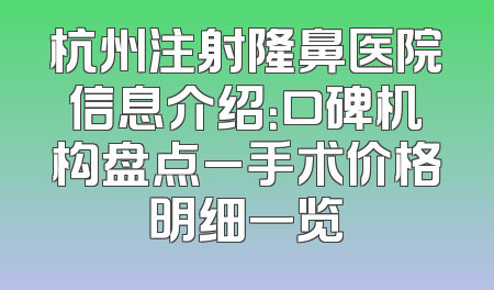 杭州注射隆鼻医院信息介绍：口碑机构盘点_手术价格明细一览
