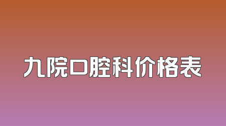 九院口腔科价格表