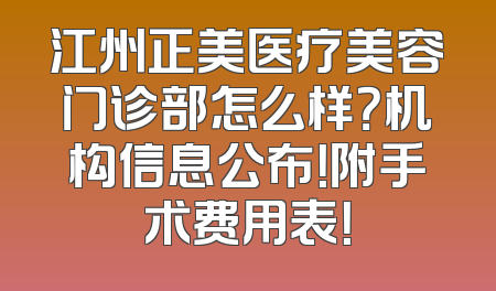 江州正美医疗美容门诊部怎么样？机构信息公布！附手术费用表！
