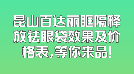 昆山百达丽眶隔释放祛眼袋效果及价格表，等你来品！