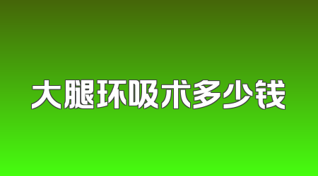 大腿环吸术多少钱