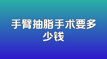 手臂抽脂手术要多少钱