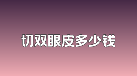 切双眼皮多少钱