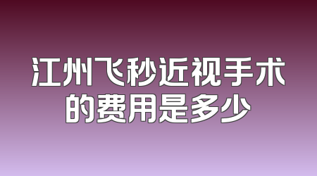 江州飞秒近视手术的费用是多少