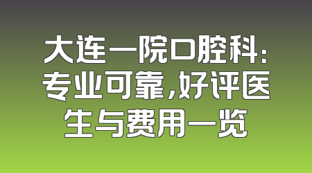 大连一院口腔科：专业可靠，好评医生与费用一览