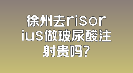 徐州去risorius做玻尿酸注射贵吗？