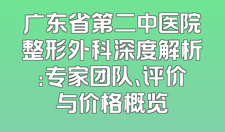广东省第二中医院整形外科深度解析：专家团队、评价与价格概览