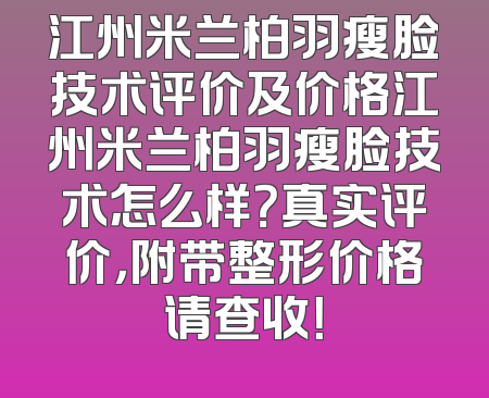 江州米兰柏羽瘦脸技术评价及价格江州米兰柏羽瘦脸技术怎么样？真实评价，附带整形价格请查收！