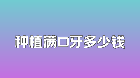 种植满口牙多少钱