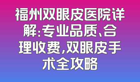 福州双眼皮医院详解：专业品质、合理收费，双眼皮手术全攻略