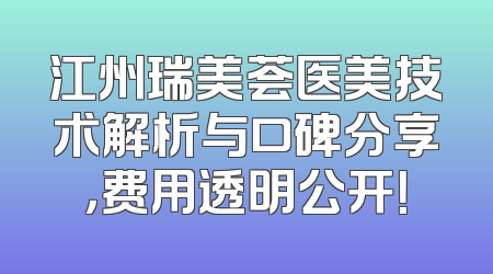 江州瑞美荟医美技术解析与口碑分享，费用透明公开！