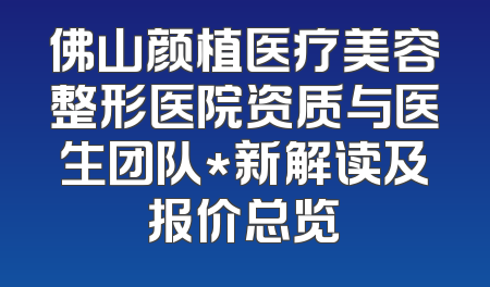 佛山颜植医疗美容整形医院资质与医生团队*新解读及报价总览