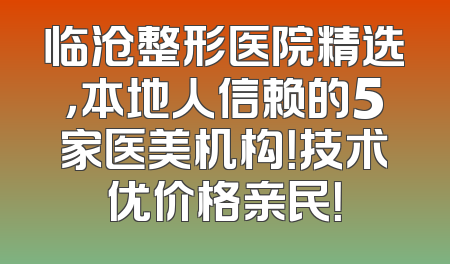 临沧整形医院精选，本地人信赖的5家医美机构！技术优价格亲民！