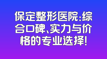 保定整形医院：综合口碑、实力与价格的专业选择！