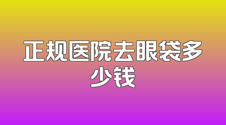 正规医院去眼袋多少钱