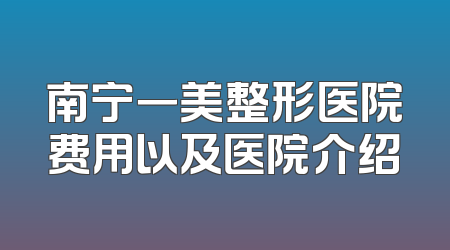南宁一美整形医院费用以及医院介绍
