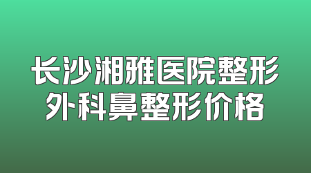 长沙湘雅医院整形外科鼻整形价格