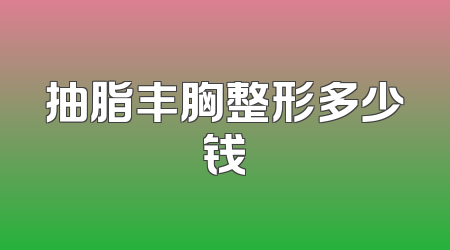 抽脂丰胸整形多少钱