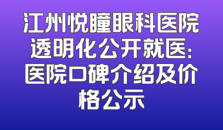 江州悦瞳眼科医院透明化公开就医：医院口碑介绍及价格公示