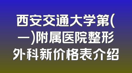 西安交通大学第(一)附属医院整形外科新价格表介绍
