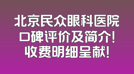 北京民众眼科医院口碑评价及简介！收费明细呈献！