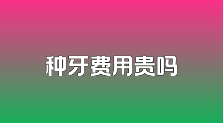 种牙费用贵吗