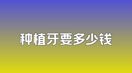 种植牙要多少钱