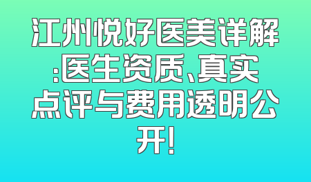 江州悦好医美详解：医生资质、真实点评与费用透明公开！