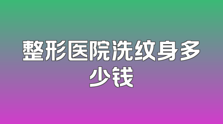 整形医院洗纹身多少钱