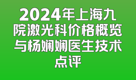 2024年上海九院激光科价格概览与杨娴娴医生技术点评