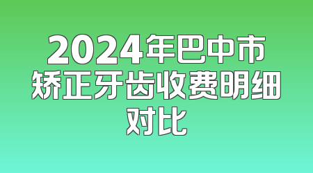 2024年巴中市矫正牙齿收费明细对比