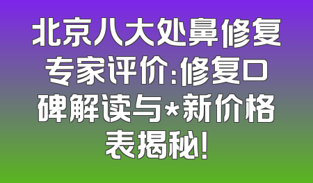 北京八大处鼻修复专家评价：修复口碑解读与*新价格表揭秘！