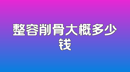 整容削骨大概多少钱