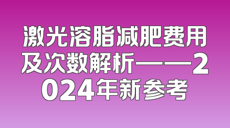 激光溶脂减肥费用及次数解析——2024年新参考