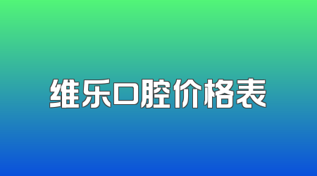 维乐口腔价格表