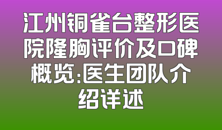 江州铜雀台整形医院隆胸评价及口碑概览：医生团队介绍详述