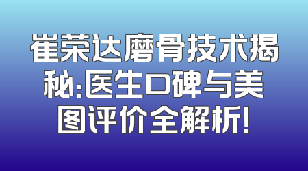 崔荣达磨骨技术揭秘：医生口碑与美图评价全解析！