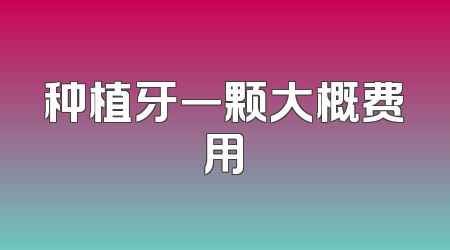种植牙一颗大概费用