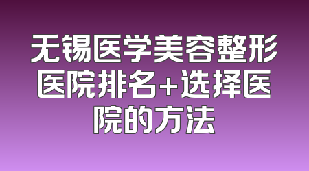 无锡医学美容整形医院排名+选择医院的方法