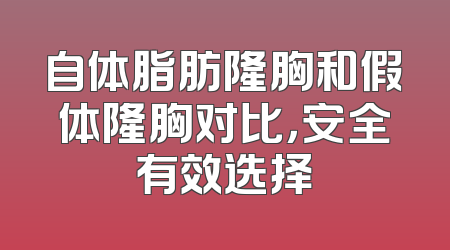 自体脂肪隆胸和假体隆胸对比，安全有效选择