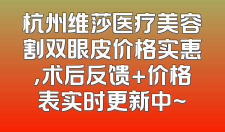 杭州维莎医疗美容割双眼皮价格实惠，术后反馈+价格表实时更新中~